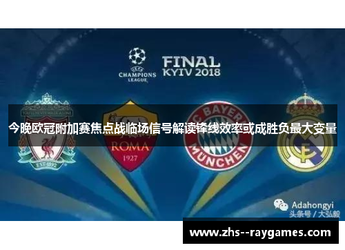 今晚欧冠附加赛焦点战临场信号解读锋线效率或成胜负最大变量 今晚欧冠附加赛焦点战临场信号解读锋线效率或成胜负最大变量