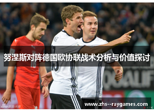 努涅斯对阵德国欧协联战术分析与价值探讨 努涅斯对阵德国欧协联战术分析与价值探讨