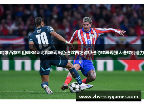哈维西蒙斯租借RB莱比锡表现出色连续两场德甲送助攻展现强大进攻创造力