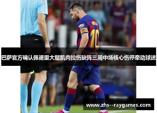 巴萨官方确认佩德里大腿肌肉拉伤缺阵三周中场核心伤停牵动球迷 巴萨官方确认佩德里大腿肌肉拉伤缺阵三周中场核心伤停牵动球迷