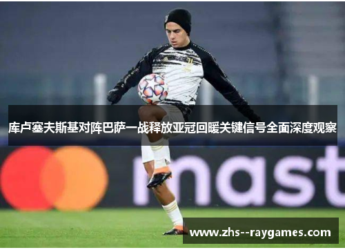 库卢塞夫斯基对阵巴萨一战释放亚冠回暖关键信号全面深度观察