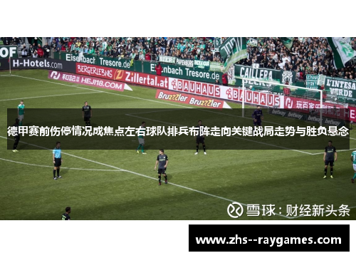 德甲赛前伤停情况成焦点左右球队排兵布阵走向关键战局走势与胜负悬念 德甲赛前伤停情况成焦点左右球队排兵布阵走向关键战局走势与胜负悬念