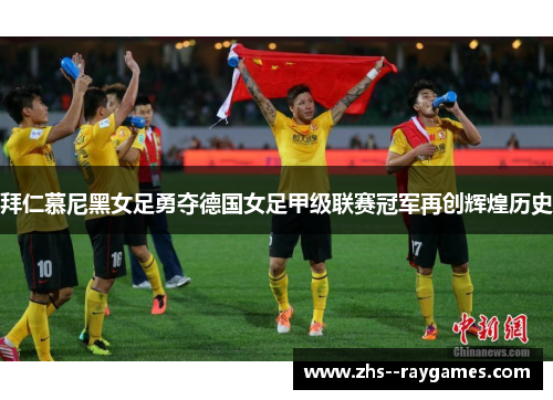 拜仁慕尼黑女足勇夺德国女足甲级联赛冠军再创辉煌历史