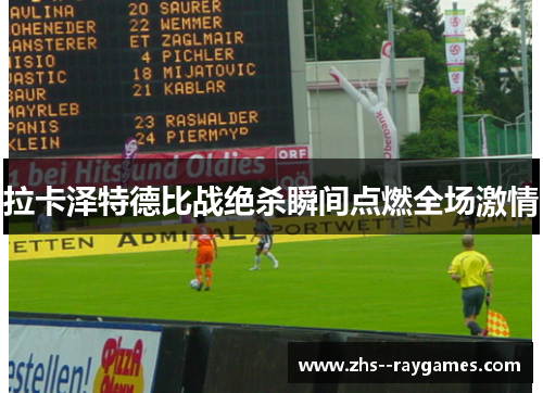 拉卡泽特德比战绝杀瞬间点燃全场激情 拉卡泽特德比战绝杀瞬间点燃全场激情
