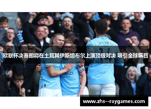 欧联杯决赛即将在土耳其伊斯坦布尔上演顶级对决 吸引全球瞩目