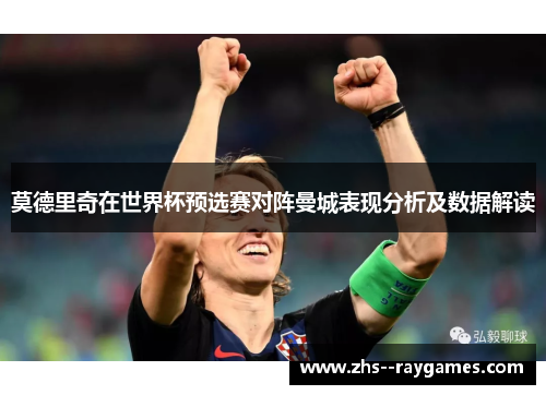 莫德里奇在世界杯预选赛对阵曼城表现分析及数据解读 莫德里奇在世界杯预选赛对阵曼城表现分析及数据解读