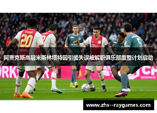 阿贾克斯高层米斯林塔特因引援失误被解职俱乐部重整计划启动 阿贾克斯高层米斯林塔特因引援失误被解职俱乐部重整计划启动